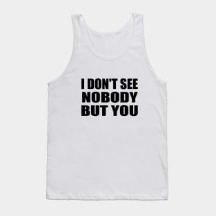 I don't see nobody but you Tank Top